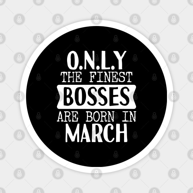 Only The Finest Bosses Are Born In March Magnet by Tesszero